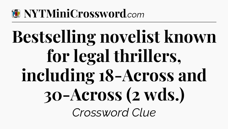 Bestselling novelist known for legal thrillers, including 18-Across and 30-Across (2 wds.) Crossword Clue