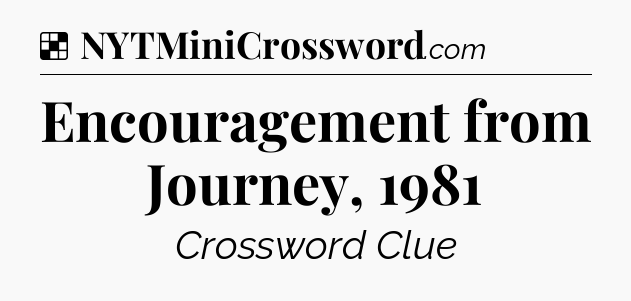 Solution: Encouragement from Journey, 1981 - NYT Crossword