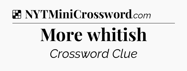 Solution: More whitish - NYT Crossword