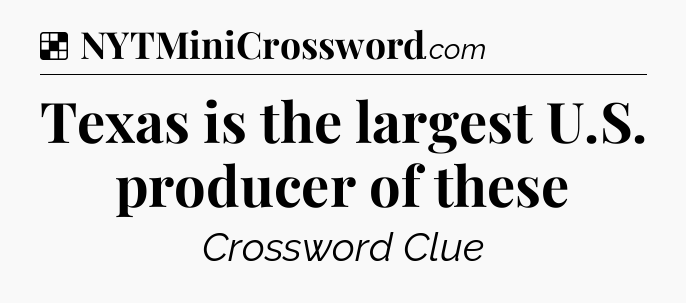 Solution: Texas is the largest U.S. producer of these - NYT Crossword