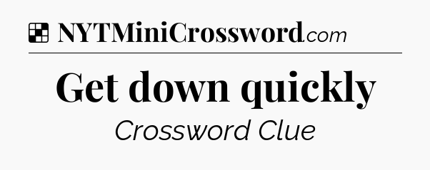 Solution: Get down quickly - NYT Crossword