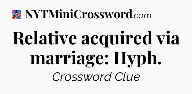 Relative acquired via marriage: Hyph Crossword Clue