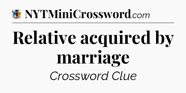 Relative acquired by marriage Crossword Clue