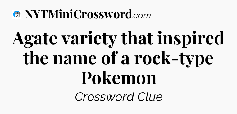 Agate variety that inspired the name of a rock-type Pokemon Crossword Clue
