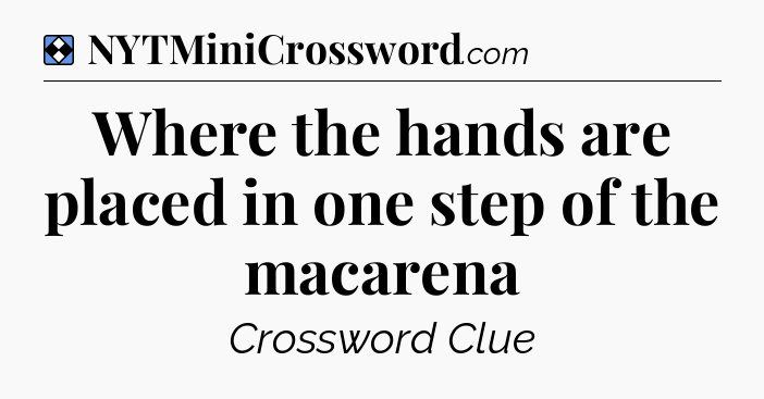 Solution: Where the hands are placed in one step of the macarena - NYT Mini Crossword