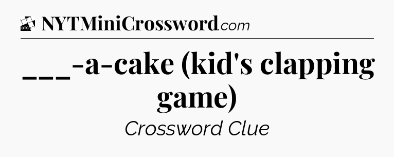 ___-a-cake (kid's clapping game) - Daily Themed Classic Crossword