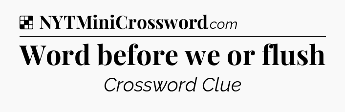 Solution: Word before we or flush - NYT Crossword