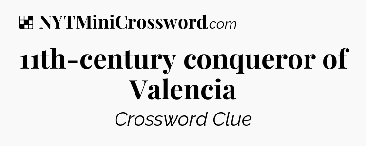 Solution: 11th-century conqueror of Valencia - NYT Crossword