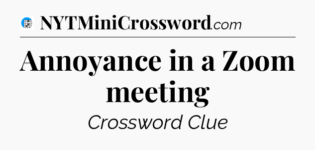 Annoyance in a Zoom meeting Crossword Clue