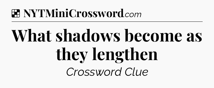 Solution: What shadows become as they lengthen - NYT Crossword