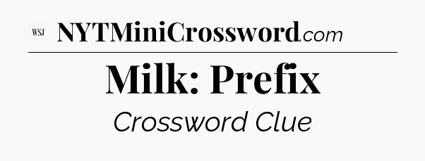 Milk: Prefix - WSJ Crossword