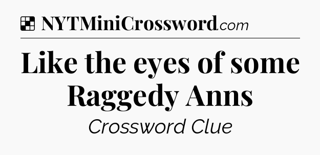 Solution: Like the eyes of some Raggedy Anns - NYT Crossword