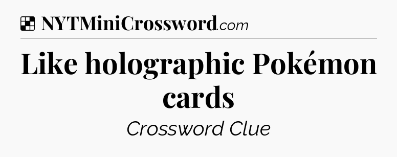 Solution: Like holographic Pokémon cards - NYT Crossword