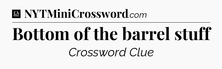 Bottom of the barrel stuff - LA Times Crossword