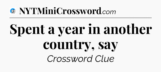 Spent a year in another country, say Crossword Clue