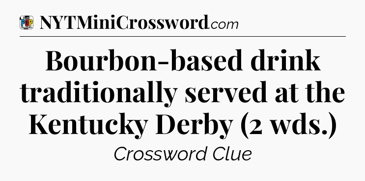 Bourbon-based drink traditionally served at the Kentucky Derby (2 wds.) Crossword Clue