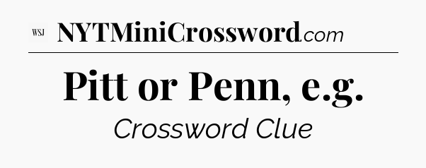 Pitt or Penn, e.g - WSJ Crossword