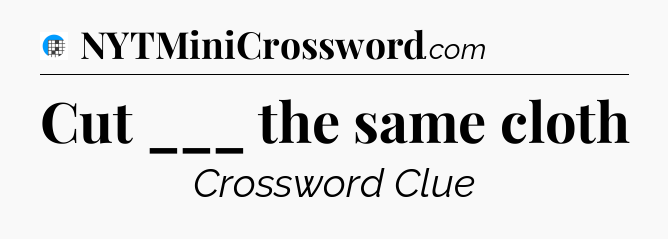 Cut ___ the same cloth Crossword Clue