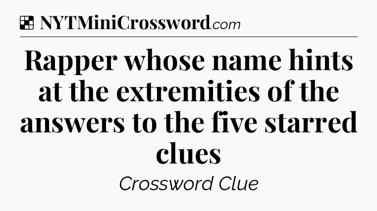 Solution: Rapper whose name hints at the extremities of the answers to the five starred clues - NYT Crossword