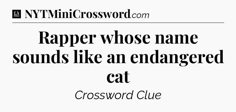 Rapper whose name sounds like an endangered cat - LA Times Crossword
