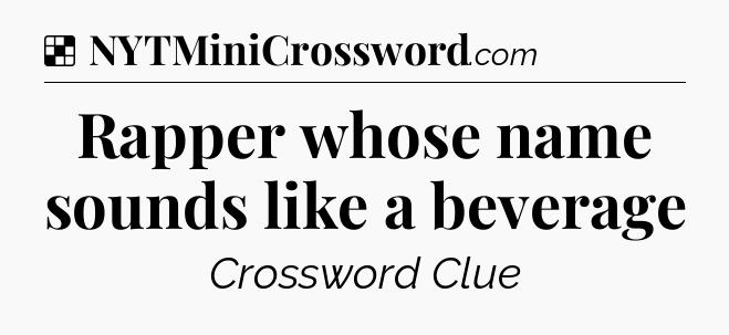 Solution: Rapper whose name sounds like a beverage - NYT Crossword