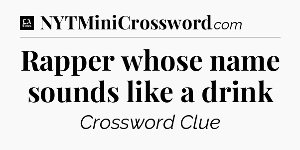 Rapper whose name sounds like a drink - LA Times Crossword