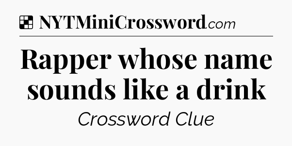Solution: Rapper whose name sounds like a drink - NYT Crossword