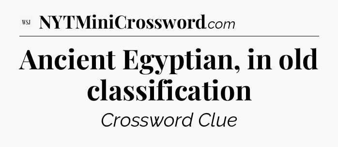 Ancient Egyptian, in old classification - WSJ Crossword