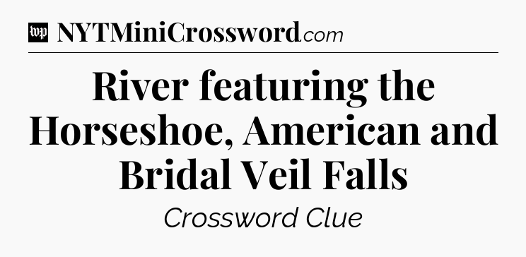 River featuring the Horseshoe, American and Bridal Veil Falls Crossword Clue
