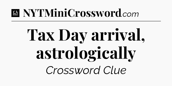 Tax Day arrival, astrologically - LA Times Crossword