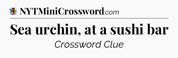 Sea urchin, at a sushi bar Crossword Clue