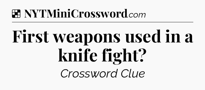 Solution: First weapons used in a knife fight - NYT Crossword