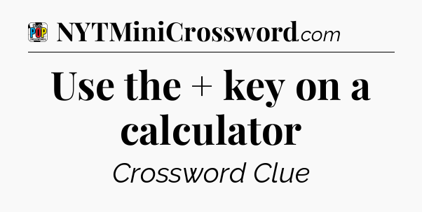 Use the + key on a calculator Crossword Clue