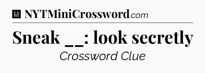 Sneak __: look secretly - LA Times Crossword