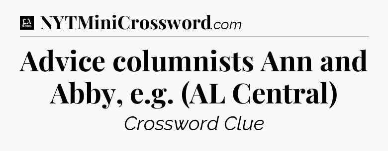 Advice columnists Ann and Abby, e.g. (AL Central) - LA Times Crossword