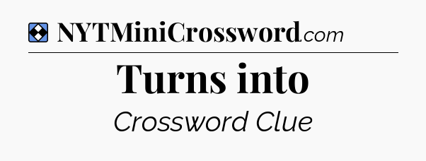 Solution: Turns into - NYT Mini Crossword