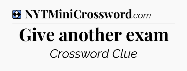 Solution: Give another exam - NYT Mini Crossword