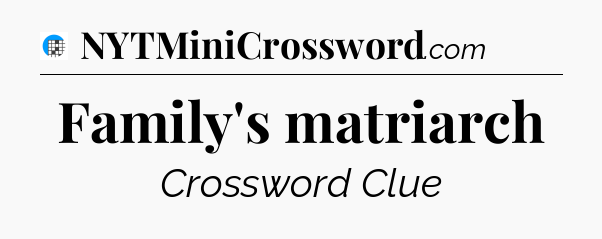 Family's matriarch Crossword Clue
