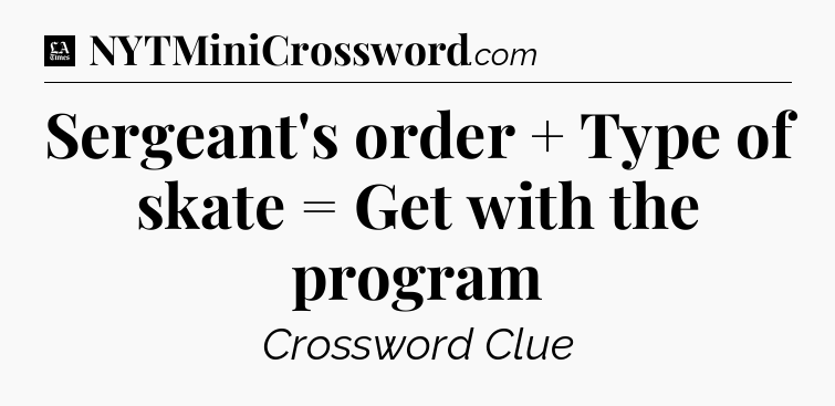 Sergeant's order + Type of skate = Get with the program - LA Times Crossword