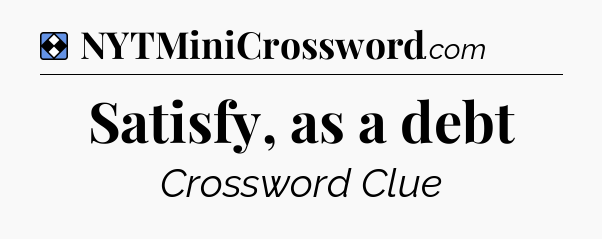 Solution: Satisfy, as a debt - NYT Mini Crossword