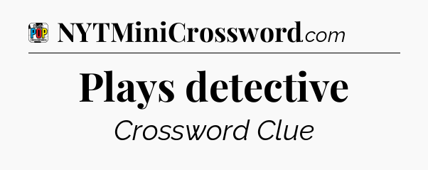 Plays detective Crossword Clue