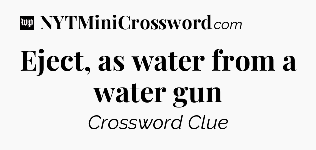 Eject, as water from a water gun Crossword Clue