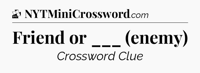 Friend or ___ (enemy) - Daily Themed Classic Crossword