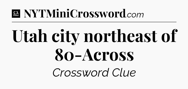 Utah city northeast of 80-Across - LA Times Crossword