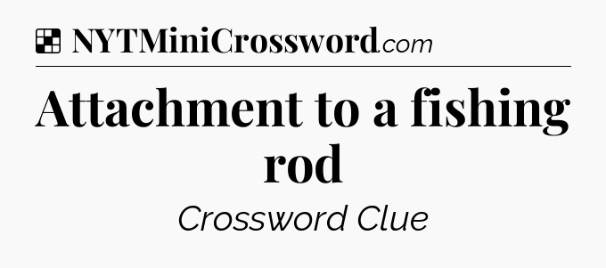 Solution: Attachment to a fishing rod - NYT Crossword