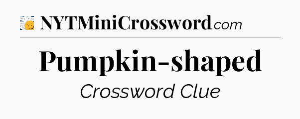 Pumpkin-shaped - 7 Little Words