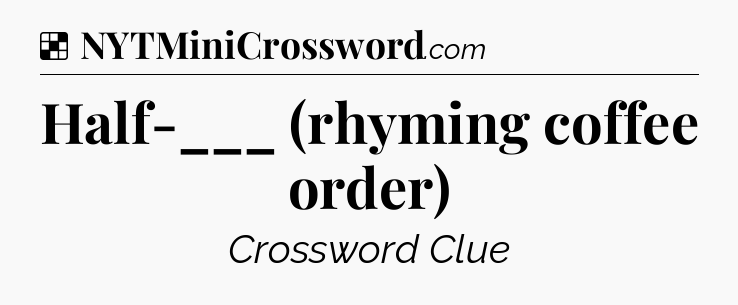 Solution: Half-___ (rhyming coffee order) - NYT Crossword
