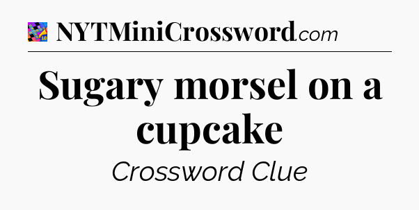 Sugary morsel on a cupcake Crossword Clue