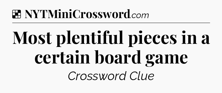 Solution: Most plentiful pieces in a certain board game - NYT Crossword