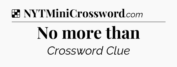 Solution: No more than - NYT Crossword
